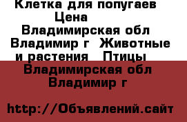 Клетка для попугаев › Цена ­ 500 - Владимирская обл., Владимир г. Животные и растения » Птицы   . Владимирская обл.,Владимир г.